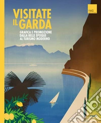Visitate il Garda. Grafica e promozione della Belle èpoque al turismo moderno. Ediz. multilingue libro