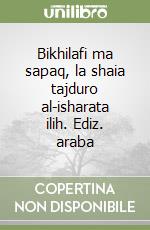 Bikhilafi ma sapaq, la shaia tajduro al-isharata ilih. Ediz. araba libro
