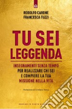 Tu sei leggenda. Insegnamenti senza tempo per realizzare chi sei e compiere la tua missione nella vita