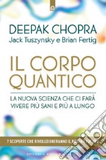 Il corpo quantico. La nuova scienza che ci farà vivere più sani e più a lungo. Sette scoperte che rivoluzioneranno il nostro futuro libro