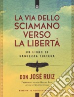 La via dello sciamano verso la libertà. Un libro di saggezza tolteca