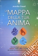 La mappa della tua anima. Usa l'astrologia e gli elementi fuoco, terra, aria e acqua per vivere una vita più piena e profonda