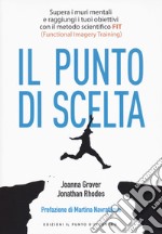 Punto di scelta. Supera le barriere mentali e raggiungi i tuoi obiettivi con il metodo scientifico FIT (Functional Imagery Training)