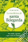 La medicina di santa Ildegarda. Per tutti i giorni e per tutta la famiglia. Con ricette originali libro