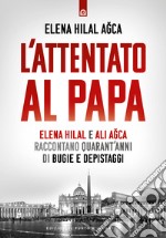 L'attentato al papa. Elena Hilal e Ali Agca raccontano quarant'anni di bugie e depistaggi libro