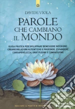 Parole che cambiano il mondo. Guida pratica per sviluppare benessere interiore, creare relazioni autentiche e profonde, espandere consapevolezza, gratitudine e compassione libro