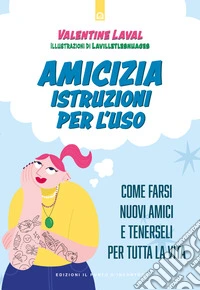 Amicizia. Istruzioni per l'uso. Come farsi nuovi amici e tenerseli per tutta la vita libro