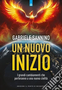 Un nuovo inizio. I grandi cambiamenti che porteranno a una nuova civiltà libro