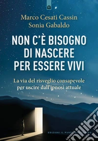 Non c'è bisogno di nascere per essere vivi. La via del risveglio consapevole per uscire dall'ipnosi attuale libro