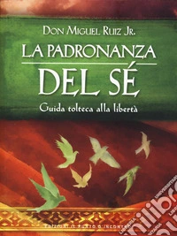 La padronanza del sé. Guida tolteca alla libertà libro