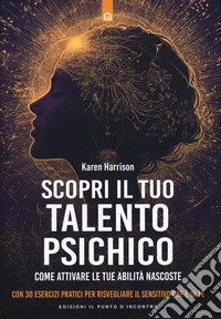 Scopri il tuo talento psichico. Come attivare le tue abilità nascoste. Con 30 esercizi pratici per risvegliare il sensitivo che è in te libro