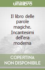 Il libro delle parole magiche. Incantesimi dell'era moderna libro