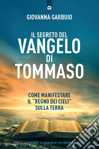Il segreto del Vangelo di Tommaso. Come manifestare il «Regno dei Cieli» sulla Terra libro