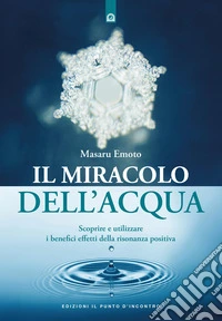 Il miracolo dell'acqua. Scoprire e utilizzare i benefici effetti della risonanza positiva. Nuova ediz. libro