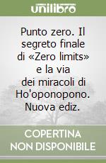 Punto zero. Il segreto finale di «Zero limits» e la via dei miracoli di Ho'oponopono. Nuova ediz. libro