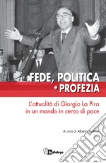 Fede, politica e profezia. L'attualità di Giorgio La Pira in un mondo in cerca di pace libro