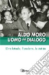 Aldo Moro uomo del dialogo. L'intellettuale, il credente, lo statista libro di Formigoni G. (cur.)