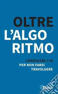 Oltre l'algoritmo. Conoscere l'IA per non farsi travolgere libro