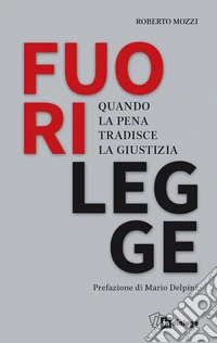 Fuorilegge. Quando la pena tradisce la giustizia libro