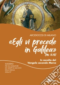 «Egli vi precede in Galilea» (Mc 16,7b). In ascolto del vangelo di Marco. Sussidio per gli animatori dei gruppi di ascolto della parola 2026/27 libro