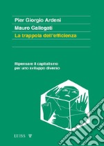 La trappola dell'efficienza. Ripensare il capitalismo per uno sviluppo diverso