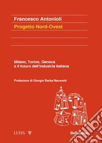 Progetto Nord-Ovest. Milano, Torino, Genova e il futuro dell'industria italiana