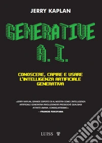 Generative A.I. Conoscere, capire e usare l'intelligenza artificiale generativa