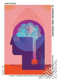 Le persone non servono. Lavoro e ricchezza nell'era dell'intelligenza artificiale. Nuova ediz.