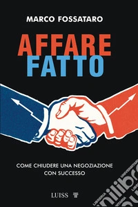 Affare fatto. Come chiudere una negoziazione con successo libro