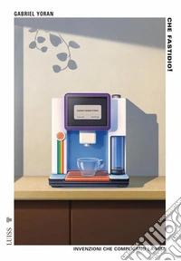 Che fastidio! Invenzioni che complicano la vita libro
