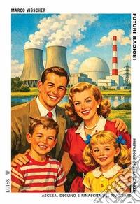 Futuri radiosi. Ascesa, declino e rinascita del nucleare