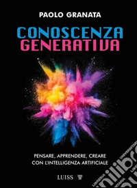 Conoscenza generativa. Pensare, apprendere, creare con l'intelligenza artificiale libro