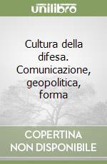 Cultura della difesa. Comunicazione, geopolitica, forma