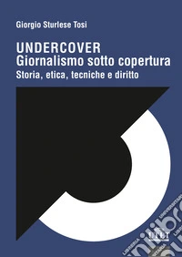 Undercover. Giornalismo sotto copertura. Storia, etica, tecniche e diritto libro