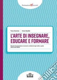 L'arte di insegnare, educare e formare. Manuale di preparazione ai concorsi a cattedra di ogni ordine e grado nella scuola italiana libro