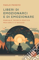 Liberi di emozionarci e di emozionare. Manuale teorico-pratico per adulti e ragazzi libro