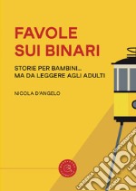 Favole sui binari. Storie per bambini... ma da leggere agli adulti libro