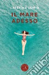 Il mare adesso libro di Benini Caterina