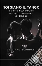 Noi siamo il tango. Diciotto insegnamenti del ballo che unisce le persone libro