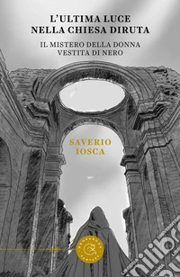 L'ultima luce della chiesa diruta. Il mistero della donna vestita di nero libro