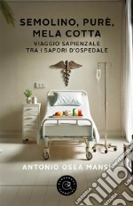 Semolino, purè, mela cotta. Viaggio sapienziale tra i sapori d'ospedale libro