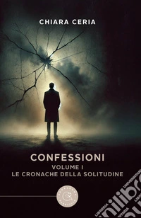 Le cronache della solitudine. Confessioni. Vol. 1 libro