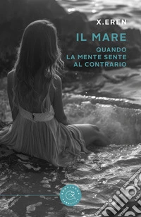 Il mare. Quando la mente sente al contrario libro