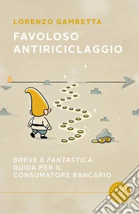 Favoloso antiriciclaggio. Breve e «fantastica» guida per il consumatore bancario libro