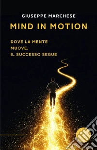 Mind in Motion. Dove la mente muove, il successo segue libro