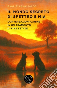 Il mondo segreto di Spettro e Mia. Conversazioni canine in un tramonto di fine estate libro