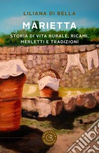 Marietta. Storia di vita rurale, ricami, merletti e tradizioni libro