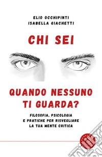Chi sei quando nessuno ti guarda? Filosofia, psicologia e pratiche per risvegliare la tua mente critica libro