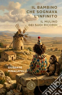 Il bambino che sognava l'infinito. Il mulino dei suoi ricordi