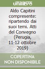 Aldo Capitini compresente: ripartendo dai suoi temi. Atti del Convegno (Perugia, 11-12 ottobre 2019) libro